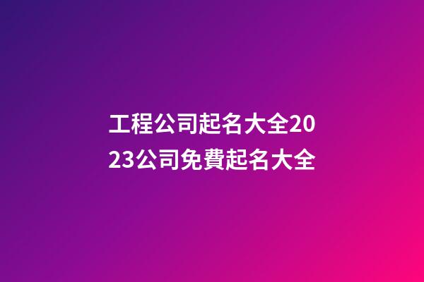 工程公司起名大全2023公司免費起名大全-第1張-公司起名-玄機派
