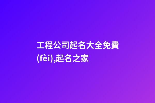 工程公司起名大全免費(fèi),起名之家