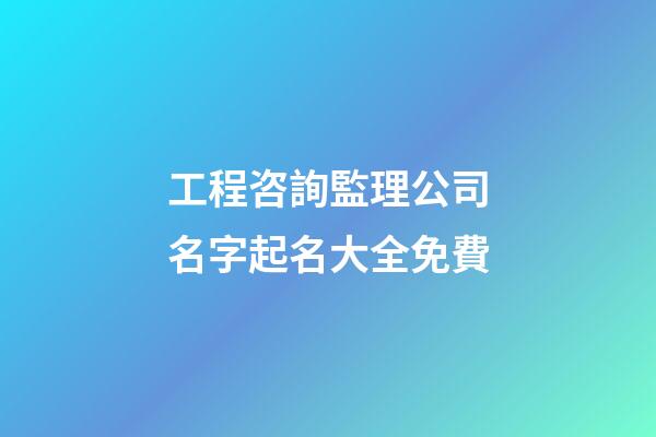 工程咨詢監理公司名字起名大全免費-第1張-公司起名-玄機派