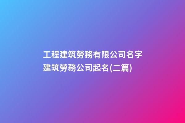 工程建筑勞務有限公司名字建筑勞務公司起名(二篇)-第1張-公司起名-玄機派
