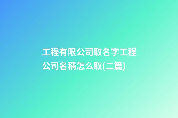 工程有限公司取名字工程公司名稱怎么取(二篇)-第1張-公司起名-玄機(jī)派