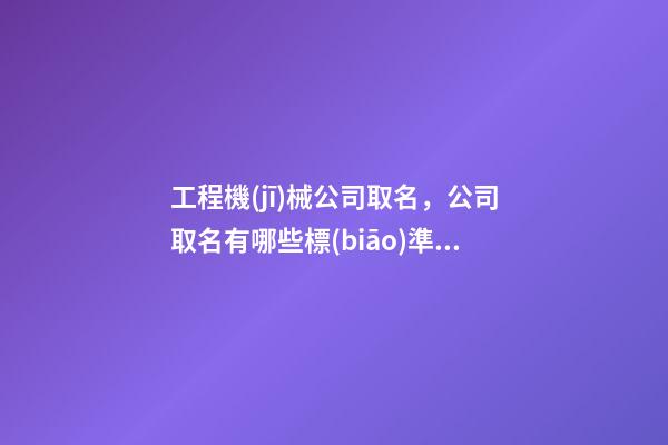 工程機(jī)械公司取名，公司取名有哪些標(biāo)準(zhǔn)-第1張-公司起名-玄機(jī)派