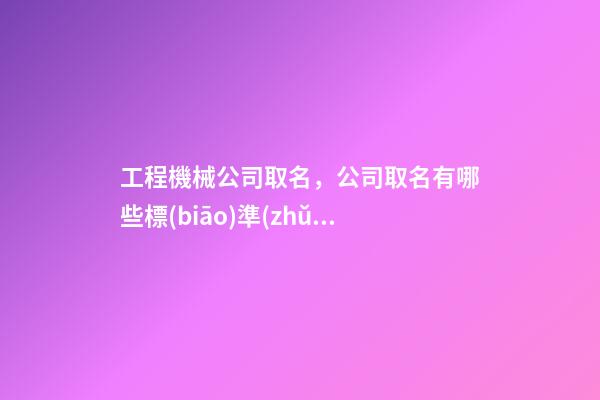 工程機械公司取名，公司取名有哪些標(biāo)準(zhǔn)