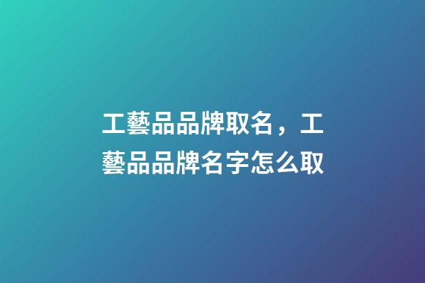 工藝品品牌取名，工藝品品牌名字怎么取-第1張-商標起名-玄機派