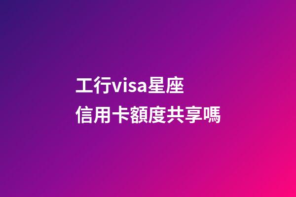 工行visa星座信用卡額度共享嗎-第1張-星座運勢-玄機派