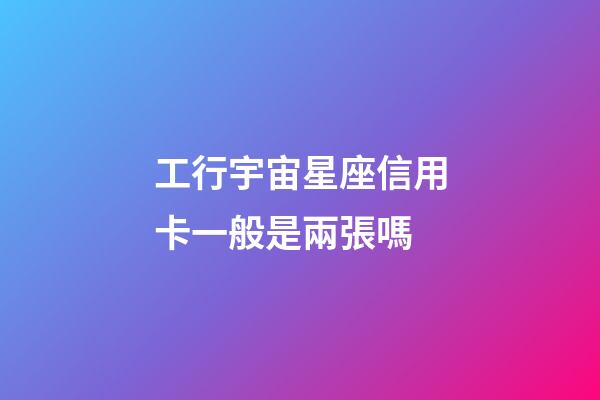 工行宇宙星座信用卡一般是兩張嗎