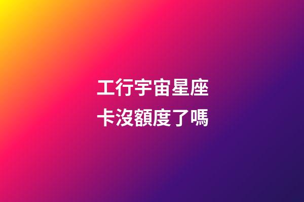 工行宇宙星座卡沒額度了嗎-第1張-星座運勢-玄機派