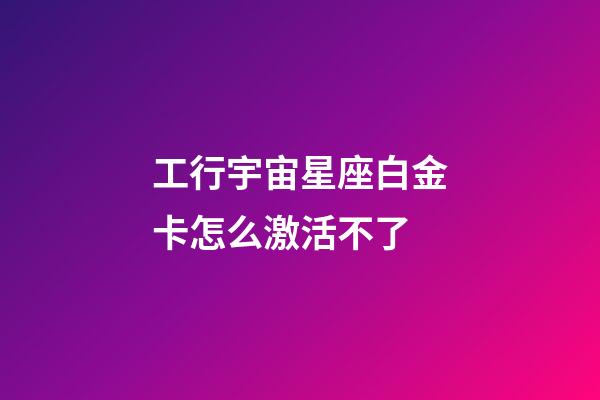 工行宇宙星座白金卡怎么激活不了-第1張-星座運(yùn)勢(shì)-玄機(jī)派