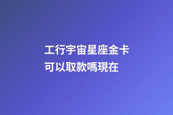 工行宇宙星座金卡可以取款嗎現在-第1張-星座運勢-玄機派