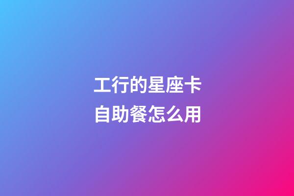 工行的星座卡自助餐怎么用-第1張-星座運勢-玄機派