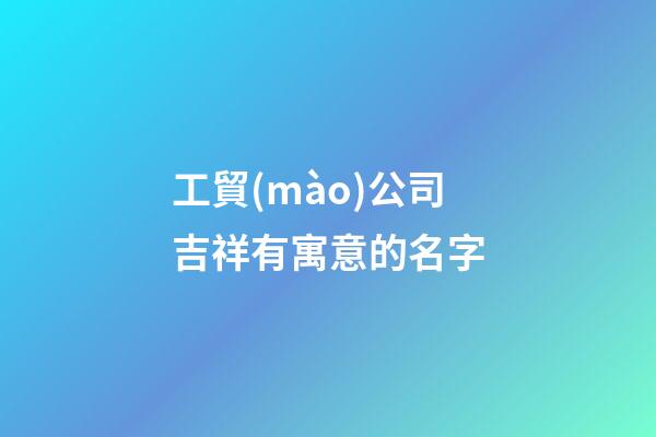 工貿(mào)公司吉祥有寓意的名字