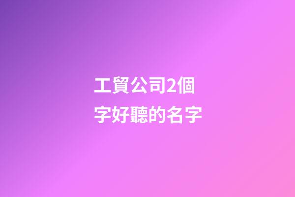 工貿公司2個字好聽的名字