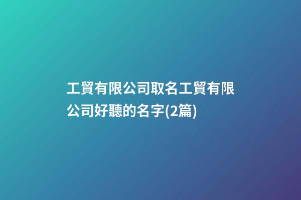 工貿有限公司取名工貿有限公司好聽的名字(2篇)-第1張-公司起名-玄機派