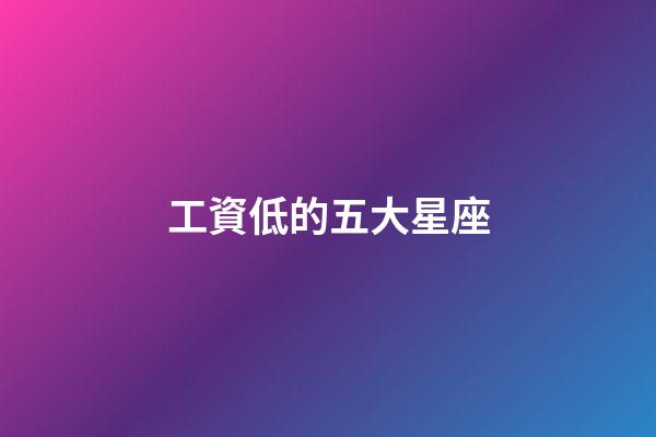 工資低的五大星座-第1張-星座運勢-玄機派