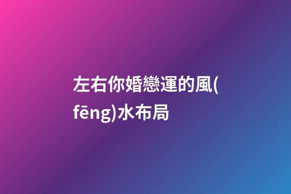 左右你婚戀運的風(fēng)水布局