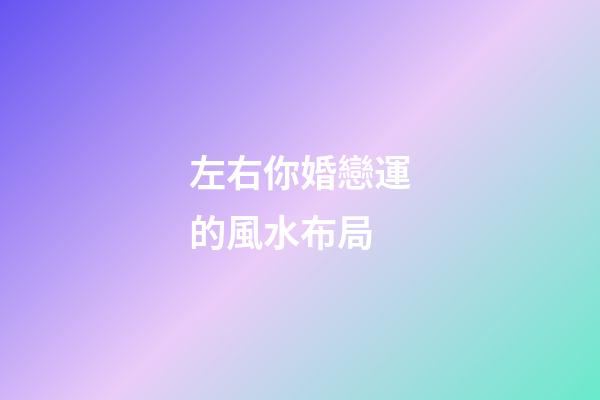 左右你婚戀運的風水布局