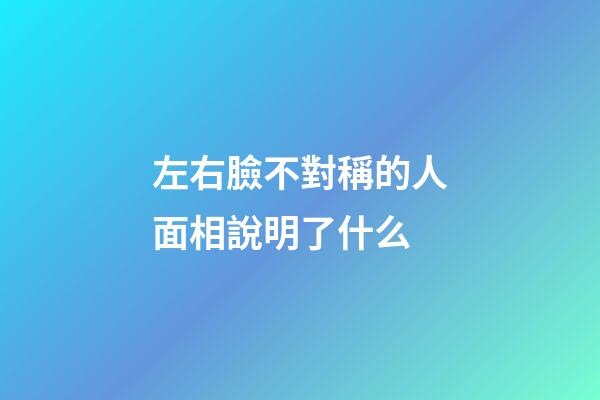 左右臉不對稱的人面相說明了什么