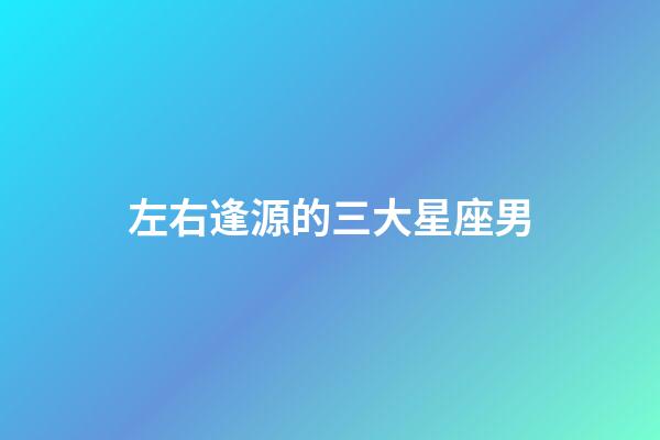 左右逢源的三大星座男-第1張-星座運勢-玄機派