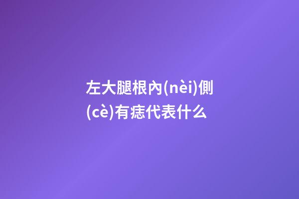 左大腿根內(nèi)側(cè)有痣代表什么
