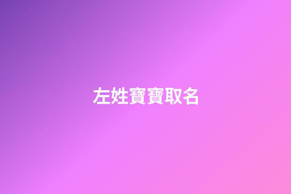 左姓寶寶取名(左姓取名有寓意的)-第1張-寶寶起名-玄機派