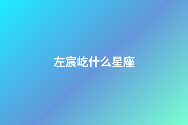 左宸屹什么星座-第1張-星座運勢-玄機派