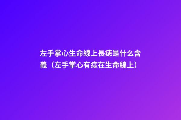 左手掌心生命線上長痣是什么含義（左手掌心有痣在生命線上）