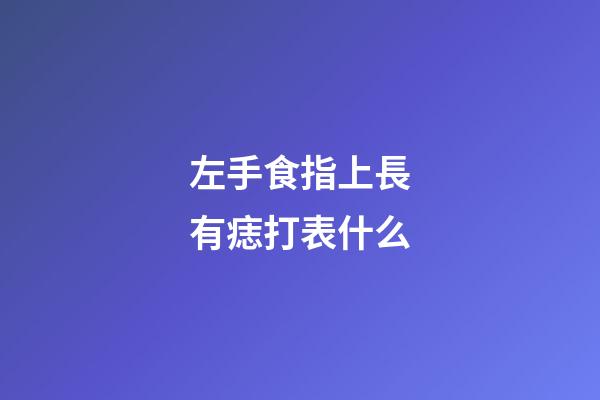 左手食指上長有痣打表什么