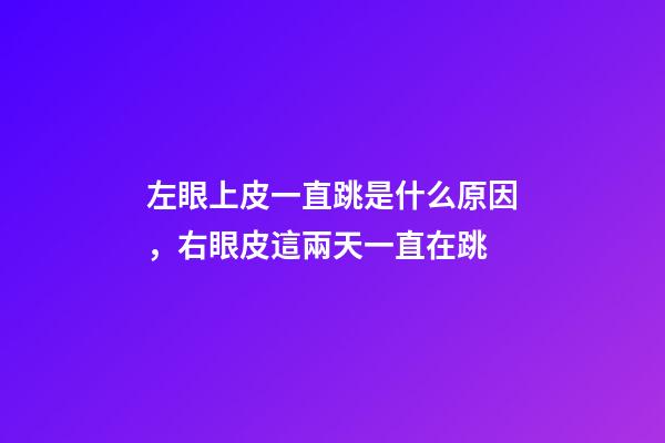左眼上皮一直跳是什么原因，右眼皮這兩天一直在跳-第1張-觀點-玄機派