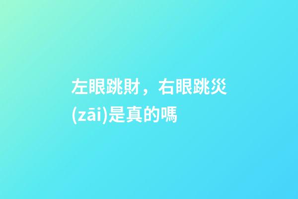 左眼跳財，右眼跳災(zāi)是真的嗎