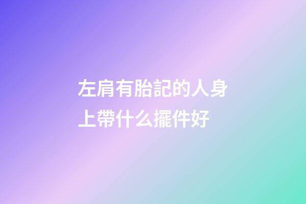 左肩有胎記的人身上帶什么擺件好