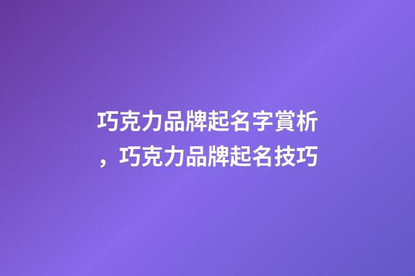 巧克力品牌起名字賞析，巧克力品牌起名技巧-第1張-商標起名-玄機派