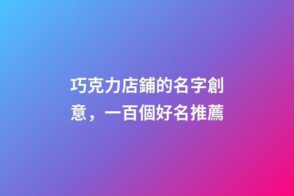 巧克力店鋪的名字創意，一百個好名推薦-第1張-店鋪起名-玄機派