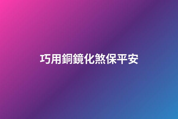 巧用銅鏡化煞保平安