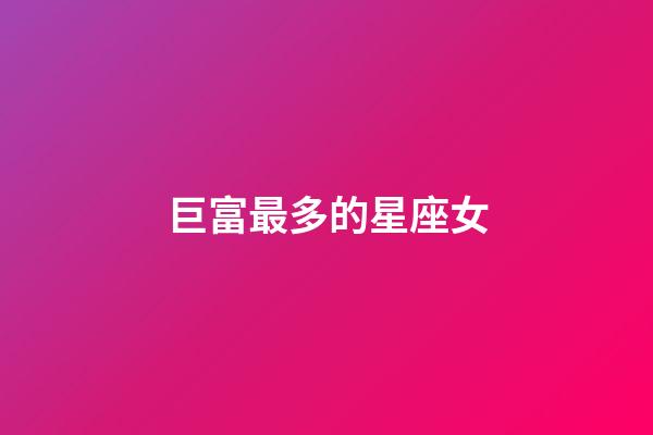 巨富最多的星座女-第1張-星座運勢-玄機派