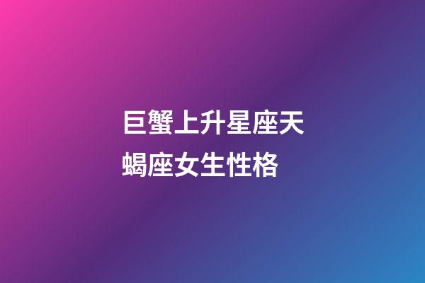 巨蟹上升星座天蝎座女生性格-第1張-星座運勢-玄機派