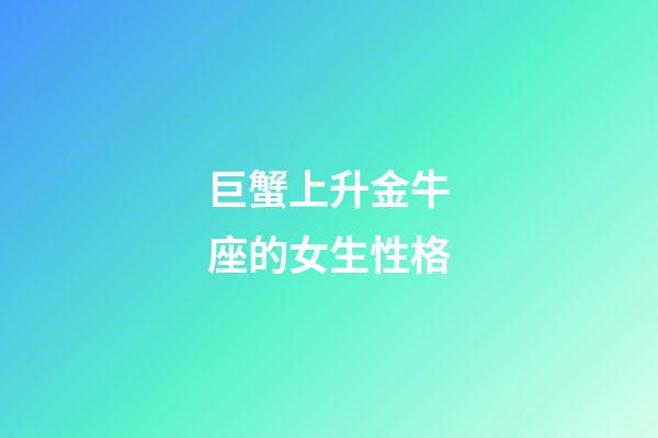 巨蟹上升金牛座的女生性格-第1張-星座運勢-玄機派