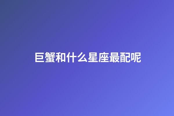 巨蟹和什么星座最配呢-第1張-星座運勢-玄機派