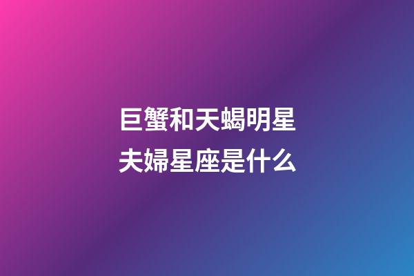 巨蟹和天蝎明星夫婦星座是什么-第1張-星座運勢-玄機派