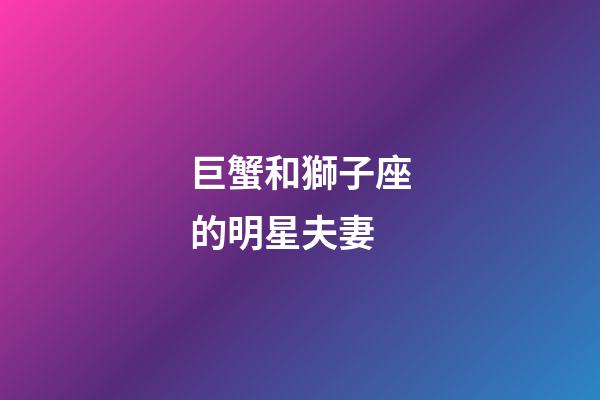 巨蟹和獅子座的明星夫妻-第1張-星座運(yùn)勢(shì)-玄機(jī)派