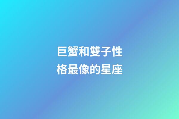 巨蟹和雙子性格最像的星座-第1張-星座運(yùn)勢(shì)-玄機(jī)派