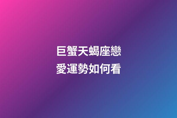 巨蟹天蝎座戀愛運勢如何看-第1張-星座運勢-玄機派
