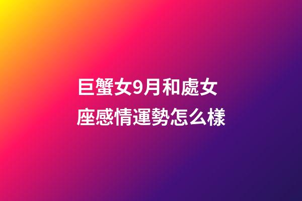 巨蟹女9月和處女座感情運勢怎么樣-第1張-星座運勢-玄機派