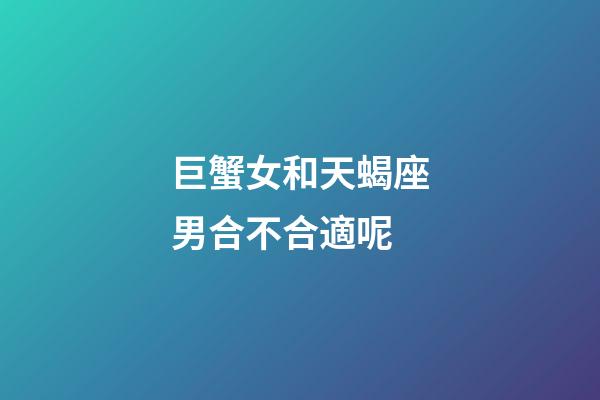巨蟹女和天蝎座男合不合適呢-第1張-星座運勢-玄機派