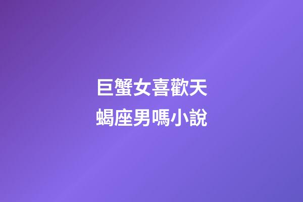 巨蟹女喜歡天蝎座男嗎小說-第1張-星座運勢-玄機派
