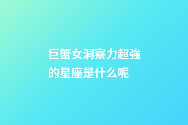 巨蟹女洞察力超強的星座是什么呢-第1張-星座運勢-玄機派