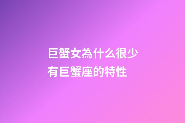 巨蟹女為什么很少有巨蟹座的特性-第1張-星座運勢-玄機派