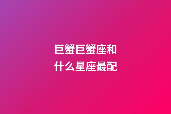 巨蟹巨蟹座和什么星座最配