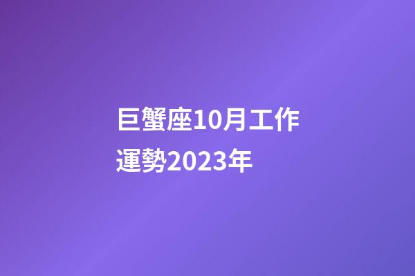 巨蟹座10月工作運勢2023年-第1張-星座運勢-玄機派