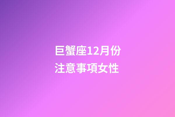巨蟹座12月份注意事項女性-第1張-星座運勢-玄機派