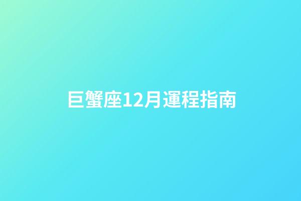 巨蟹座12月運程指南-第1張-星座運勢-玄機派